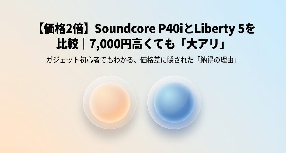 Soundcore P40iとLiberty5比較